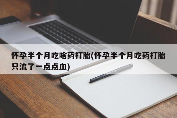 流产药微信购买联系方式怀孕半个月吃啥药打胎(怀孕半个月吃药打胎只流了一点点血)