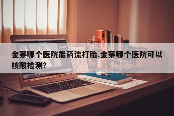 流产药微信购买联系方式金寨哪个医院能药流打胎.金寨哪个医院可以核酸检测？