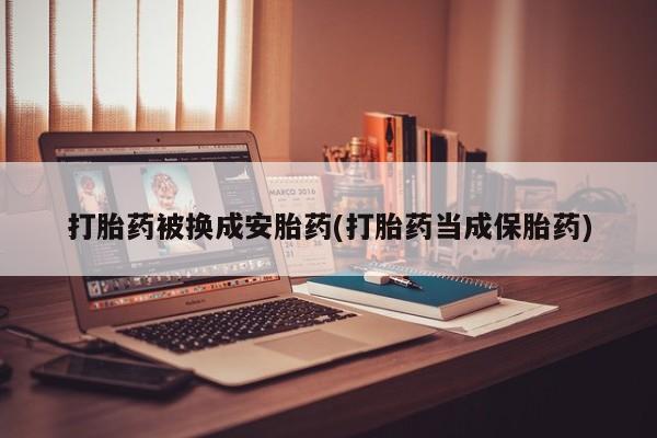 流产药微信购买联系方式打胎药被换成安胎药(打胎药当成保胎药)