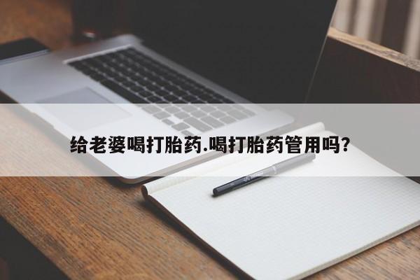 流产药微信购买联系方式给老婆喝打胎药.喝打胎药管用吗？