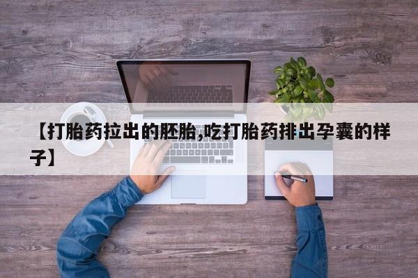 流产药微信购买联系方式【打胎药拉出的胚胎,吃打胎药排出孕囊的样子】