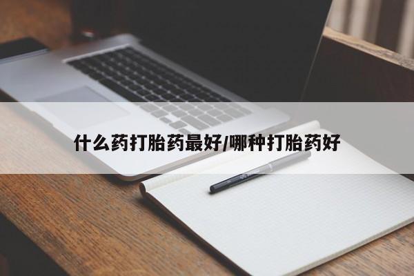 流产药微信购买联系方式什么药打胎药最好/哪种打胎药好
