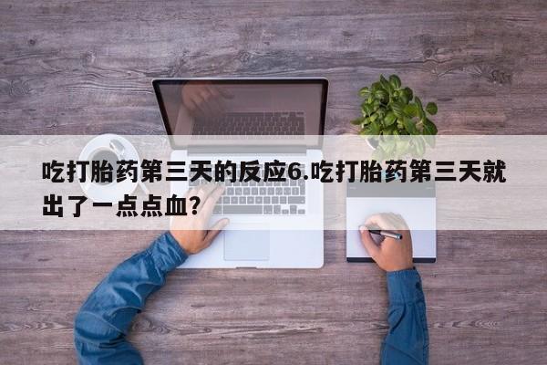 流产药微信购买联系方式吃打胎药第三天的反应6.吃打胎药第三天就出了一点点血？