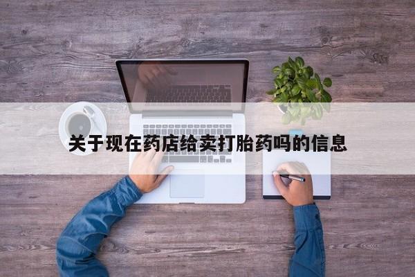 流产药微信购买联系方式关于现在药店给卖打胎药吗的信息