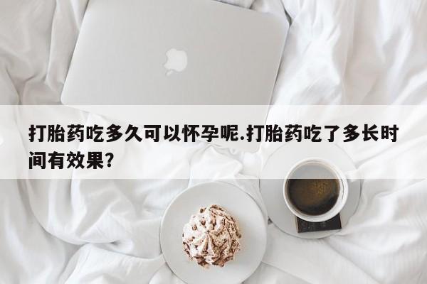 流产药微信购买联系方式打胎药吃多久可以怀孕呢.打胎药吃了多长时间有效果？