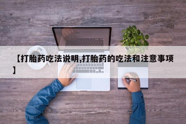 流产药微信购买联系方式【打胎药吃法说明,打胎药的吃法和注意事项】