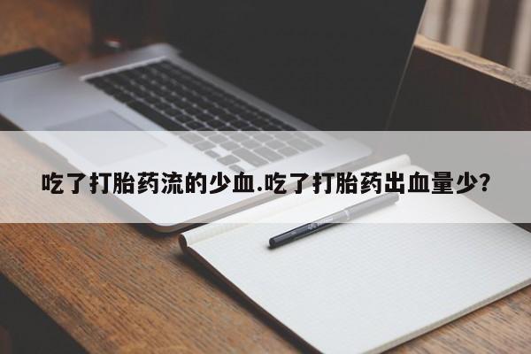 流产药微信购买联系方式吃了打胎药流的少血.吃了打胎药出血量少？