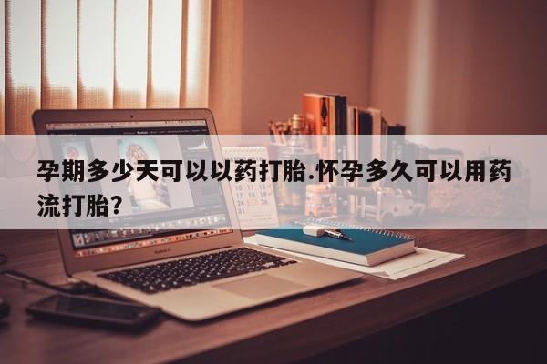 流产药微信购买联系方式孕期多少天可以以药打胎.怀孕多久可以用药流打胎？