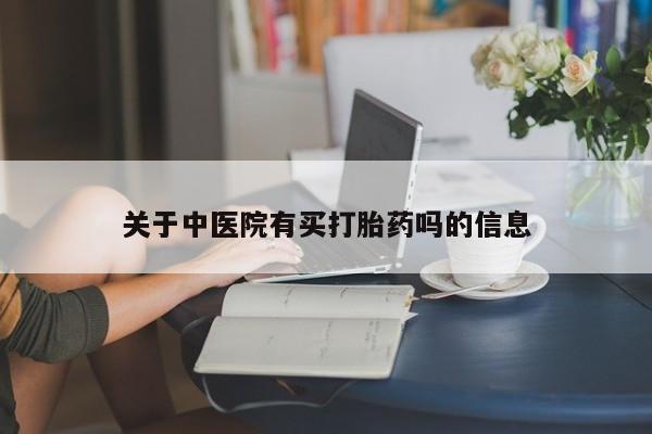 流产药微信购买联系方式关于中医院有买打胎药吗的信息