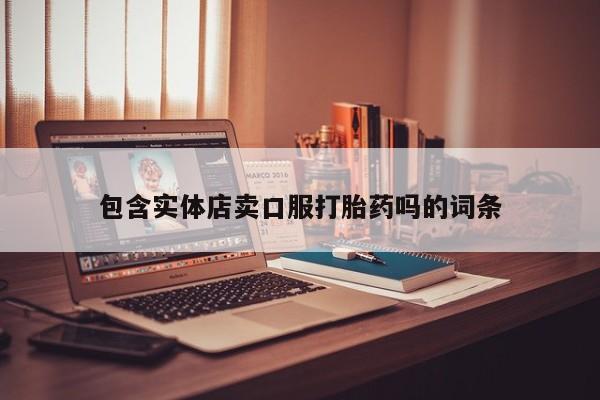 流产药微信购买联系方式包含实体店卖口服打胎药吗的词条
