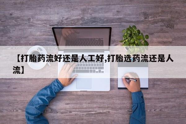 流产药微信购买联系方式【打胎药流好还是人工好,打胎选药流还是人流】
