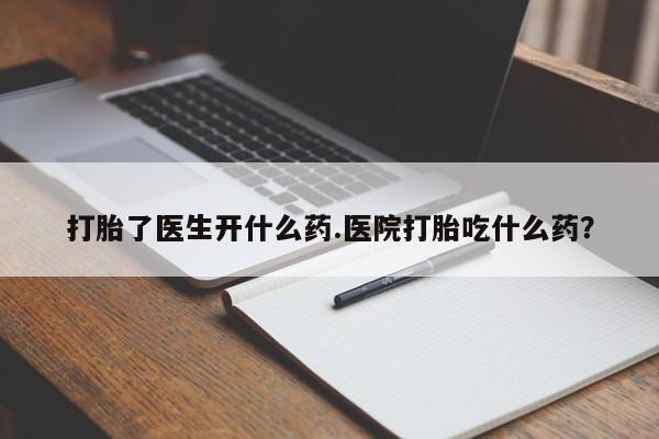 流产药微信购买联系方式打胎了医生开什么药.医院打胎吃什么药？
