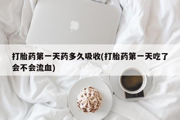 流产药微信购买联系方式打胎药第一天药多久吸收(打胎药第一天吃了会不会流血)