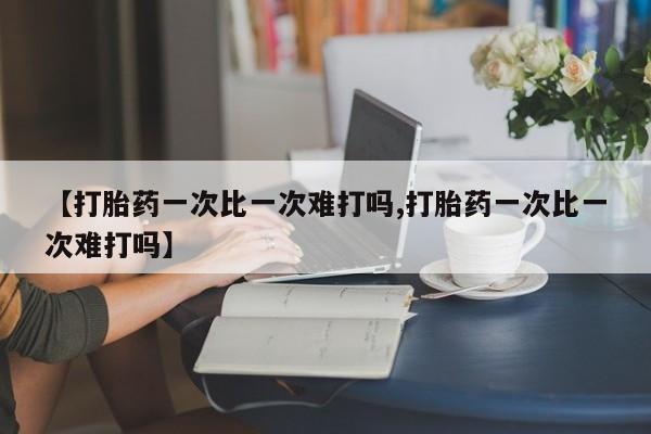 流产药微信购买联系方式【打胎药一次比一次难打吗,打胎药一次比一次难打吗】