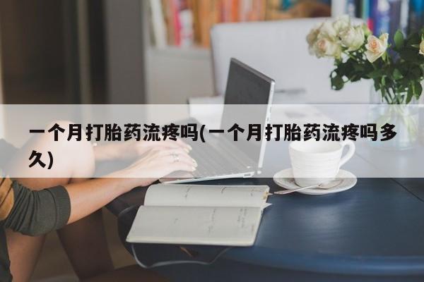 流产药微信购买联系方式一个月打胎药流疼吗(一个月打胎药流疼吗多久)