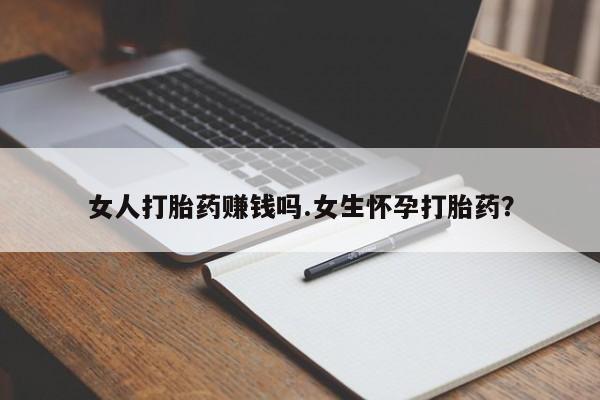 流产药微信购买联系方式女人打胎药赚钱吗.女生怀孕打胎药？