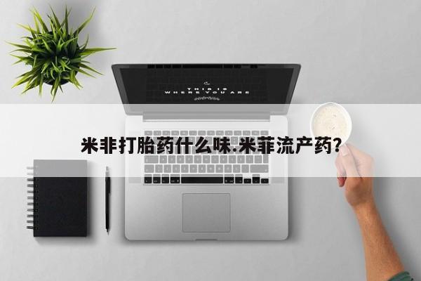 流产药微信购买联系方式米非打胎药什么味.米菲流产药？