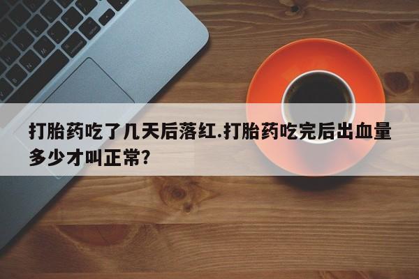流产药微信购买联系方式打胎药吃了几天后落红.打胎药吃完后出血量多少才叫正常？