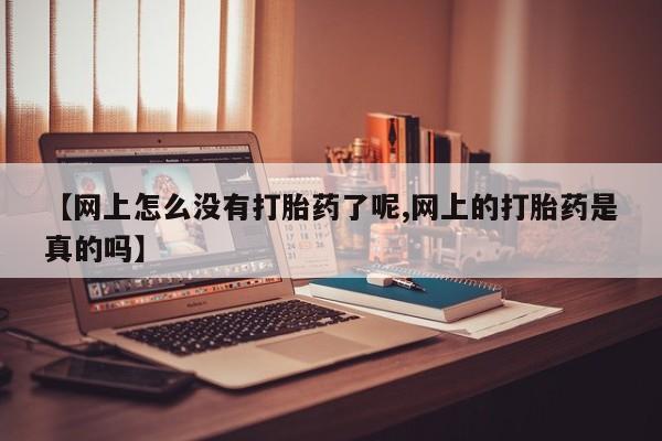 流产药微信购买联系方式【网上怎么没有打胎药了呢,网上的打胎药是真的吗】