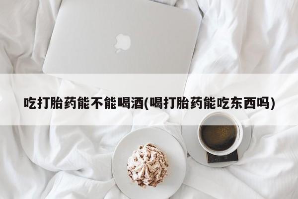 流产药微信购买联系方式吃打胎药能不能喝酒(喝打胎药能吃东西吗)