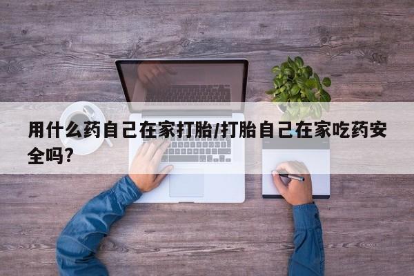 流产药微信购买联系方式用什么药自己在家打胎/打胎自己在家吃药安全吗?