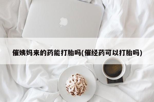 流产药微信购买联系方式催姨妈来的药能打胎吗(催经药可以打胎吗)