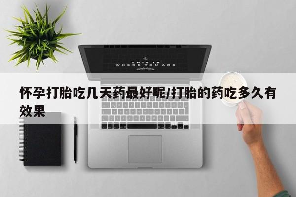 流产药微信购买联系方式怀孕打胎吃几天药最好呢/打胎的药吃多久有效果