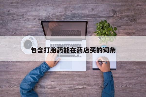 流产药微信购买联系方式包含打胎药能在药店买的词条