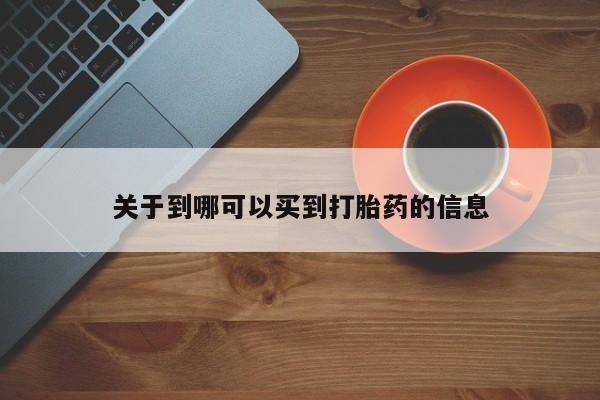 流产药微信购买联系方式关于到哪可以买到打胎药的信息