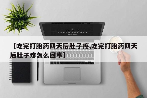 流产药微信购买联系方式【吃完打胎药四天后肚子疼,吃完打胎药四天后肚子疼怎么回事】