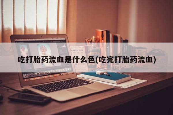 流产药微信购买联系方式吃打胎药流血是什么色(吃完打胎药流血)