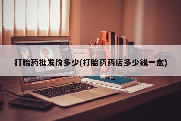 流产药微信购买联系方式打胎药批发价多少(打胎药药店多少钱一盒)