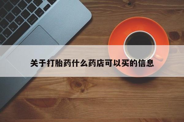流产药微信购买联系方式关于打胎药什么药店可以买的信息