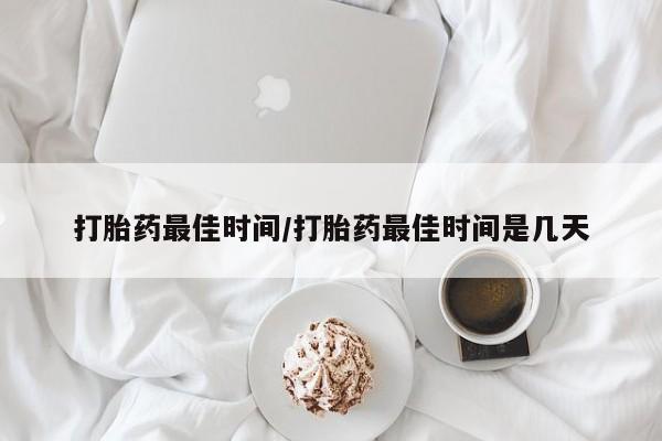 流产药微信购买联系方式打胎药最佳时间/打胎药最佳时间是几天