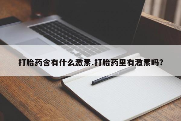 流产药微信购买联系方式打胎药含有什么激素.打胎药里有激素吗？