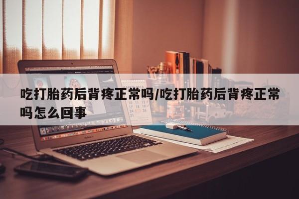 流产药微信购买联系方式吃打胎药后背疼正常吗/吃打胎药后背疼正常吗怎么回事