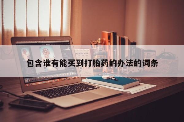 流产药微信购买联系方式包含谁有能买到打胎药的办法的词条