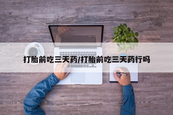 流产药微信购买联系方式打胎前吃三天药/打胎前吃三天药行吗