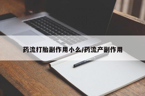 流产药微信购买联系方式药流打胎副作用小么/药流产副作用