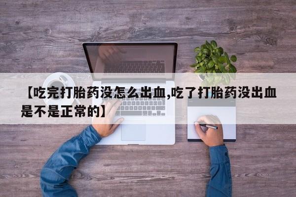 流产药微信购买联系方式【吃完打胎药没怎么出血,吃了打胎药没出血是不是正常的】