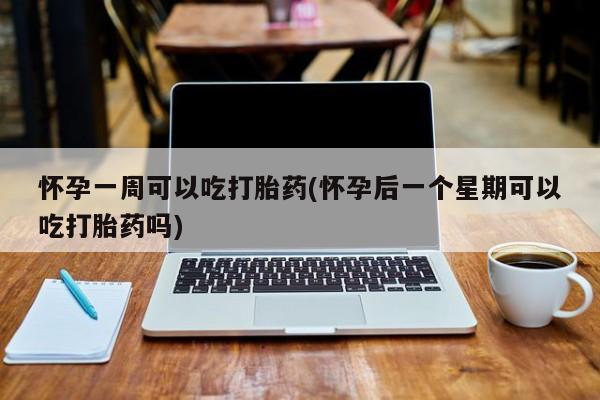 流产药微信购买联系方式怀孕一周可以吃打胎药(怀孕后一个星期可以吃打胎药吗)