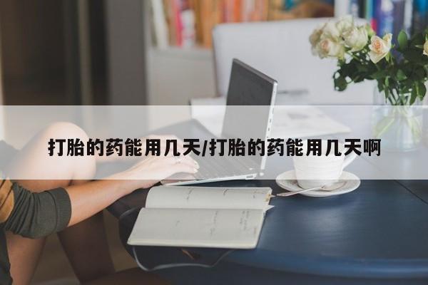 流产药微信购买联系方式打胎的药能用几天/打胎的药能用几天啊