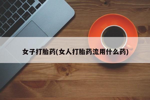 流产药微信购买联系方式女子打胎药(女人打胎药流用什么药)
